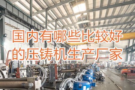 國內有哪些比較好的壓鑄機生產廠家？