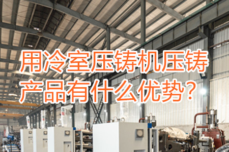 用冷室壓鑄機壓鑄產品有什么優勢？
