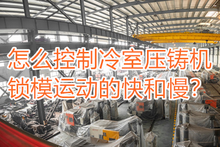 怎么控制冷室壓鑄機鎖模運動的快和慢？