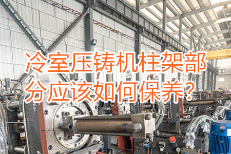 冷室壓鑄機柱架部分應該如何保養？