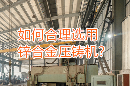 如何合理選用鋅合金壓鑄機？