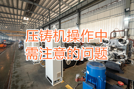 壓鑄機操作中需注意的問題，大家都掌握嗎？